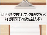 河西数控技术学校职校怎么样(河西职校数控技术)