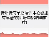 忻州忻府单招培训中心哪里有靠谱的(忻府单招培训推荐)