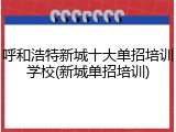 呼和浩特新城十大单招培训学校(新城单招培训)