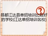 昌都江达县单招培训比较好的学校(江达单招培训名校)