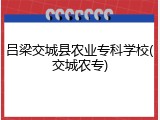 吕梁交城县农业专科学校(交城农专)