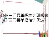 台州三门县单招培训班哪家好(三门县单招培训优选)