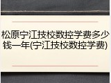 松原宁江技校数控学费多少钱一年(宁江技校数控学费)
