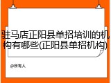 驻马店正阳县单招培训的机构有哪些(正阳县单招机构)