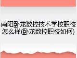 南阳卧龙数控技术学校职校怎么样(卧龙数控职校如何)