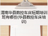 渭南华县数控车床短期培训班有哪些(华县数控车床培训)