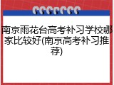 南京雨花台高考补习学校哪家比较好(南京高考补习推荐)