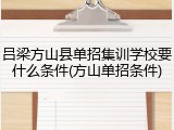 吕梁方山县单招集训学校要什么条件(方山单招条件)