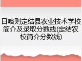 日喀则定结县农业技术学校简介及录取分数线(定结农校简介分数线)