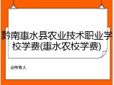 黔南惠水县农业技术职业学校学费(惠水农校学费)