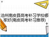 沧州南皮县高考补习学校哪家好(南皮高考补习推荐)