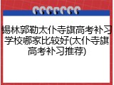 锡林郭勒太仆寺旗高考补习学校哪家比较好(太仆寺旗高考补习推荐)