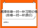 湘潭岳塘一对一补习班价格(岳塘一对一补课价)