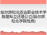 哈尔滨松北农业职业技术学院是私立还是公立(哈尔滨松北学院性质)