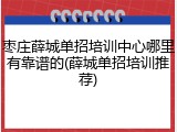 枣庄薛城单招培训中心哪里有靠谱的(薛城单招培训推荐)