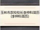玉林市农校校长李仲科简历(李仲科简历)