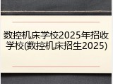 数控机床学校2025年招收学校(数控机床招生2025)