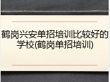 鹤岗兴安单招培训比较好的学校(鹤岗单招培训)