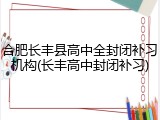 合肥长丰县高中全封闭补习机构(长丰高中封闭补习)