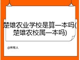 楚雄农业学校是算一本吗(楚雄农校属一本吗)
