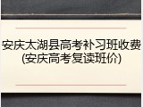 安庆太湖县高考补习班收费(安庆高考复读班价)