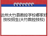 达州大竹县数控学校哪家好技校招生(大竹数控技校)