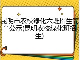 昆明市农校绿化六班招生简章公示(昆明农校绿化班招生)