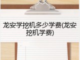龙安学挖机多少学费(龙安挖机学费)