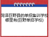 菏泽巨野县的单招集训学校哪里有(巨野单招学校)
