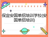 保定安国单招培训学校(安国单招培训)