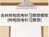 吉林桦甸高考补习推荐哪家(桦甸高考补习推荐)