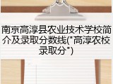 南京高淳县农业技术学校简介及录取分数线("高淳农校录取分")