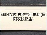 建阳农校 技校招生电话(建阳农校招生)
