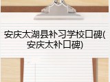 安庆太湖县补习学校口碑(安庆太补口碑)