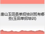 唐山玉田县单招培训班有哪些(玉田单招培训)