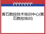 黄石数控技术培训中心(黄石数控培训)