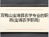双鸭山宝清县农学专业的职高(宝清农学职高)