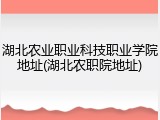 湖北农业职业科技职业学院地址(湖北农职院地址)