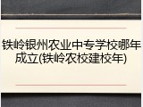 铁岭银州农业中专学校哪年成立(铁岭农校建校年)