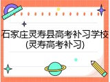 石家庄灵寿县高考补习学校(灵寿高考补习)