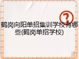 鹤岗向阳单招集训学校有哪些(鹤岗单招学校)