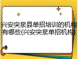 兴安突泉县单招培训的机构有哪些(兴安突泉单招机构)
