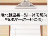 淮北濉溪县一对一补习班价格(濉溪一对一补课价)
