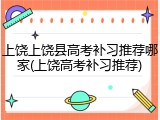 上饶上饶县高考补习推荐哪家(上饶高考补习推荐)
