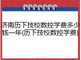 济南历下技校数控学费多少钱一年(历下技校数控学费)