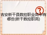 吉安新干县数控职业高中有哪些(新干数控职高)