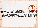 秦皇岛海港寒假初三物理补习课程(寒假初三物理补习)