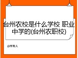 台州农校是什么学校 职业中学的(台州农职校)