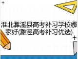 淮北濉溪县高考补习学校哪家好(濉溪高考补习优选)