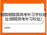 铜陵铜陵县高考补习学校地址(铜陵高考补习校址)